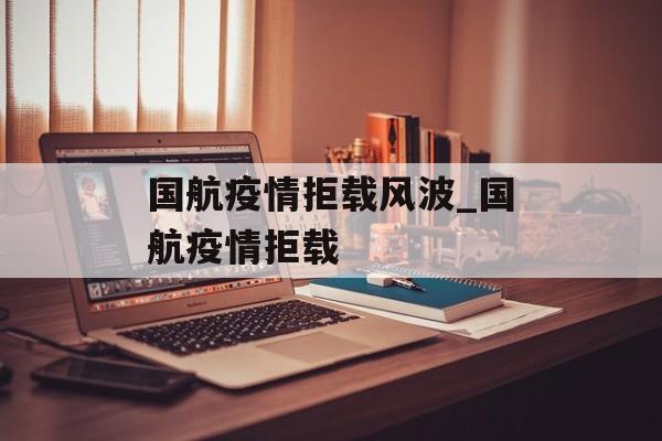 国航疫情拒载风波_国航疫情拒载
