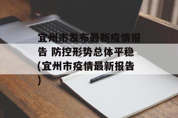 宜州市发布最新疫情报告 防控形势总体平稳(宜州市疫情最新报告)