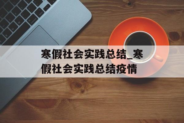 寒假社会实践总结_寒假社会实践总结疫情