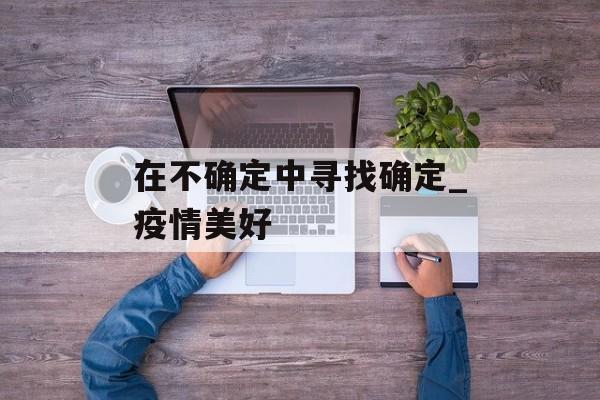 在不确定中寻找确定_疫情美好