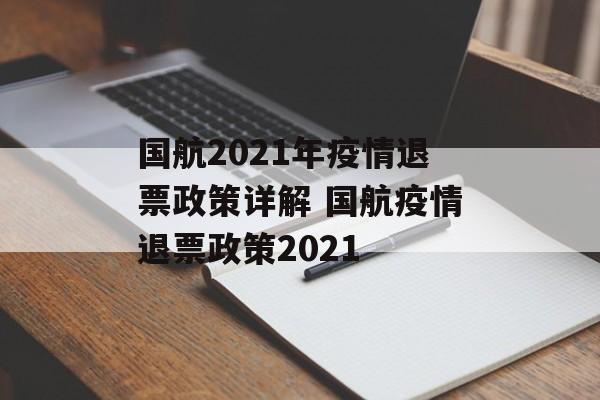 国航2021年疫情退票政策详解 国航疫情退票政策2021