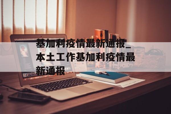 基加利疫情最新通报_本土工作基加利疫情最新通报