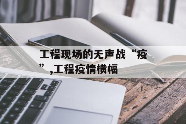 工程现场的无声战“疫”,工程疫情横幅