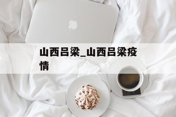 山西吕梁_山西吕梁疫情