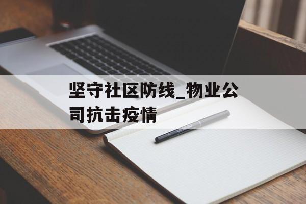 坚守社区防线_物业公司抗击疫情