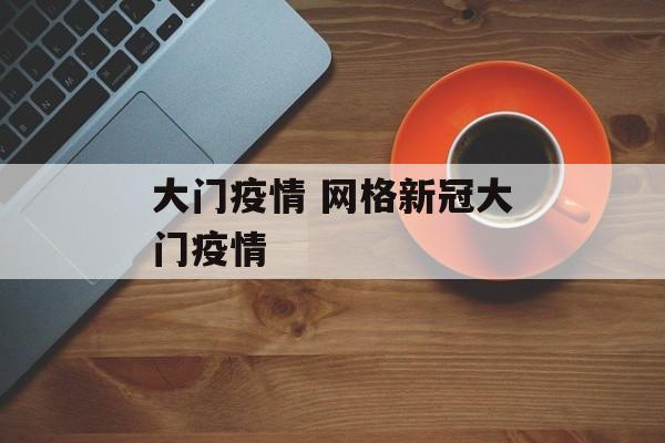 大门疫情 网格新冠大门疫情