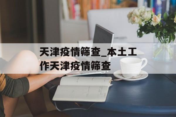 天津疫情筛查_本土工作天津疫情筛查
