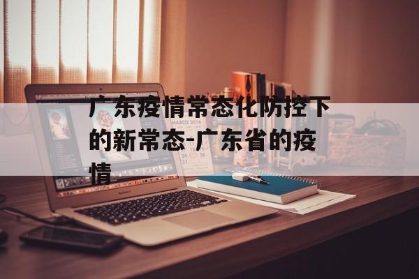 广东疫情常态化防控下的新常态-广东省的疫情