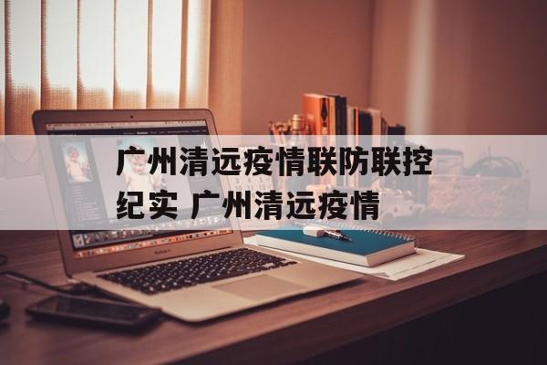 广州清远疫情联防联控纪实 广州清远疫情
