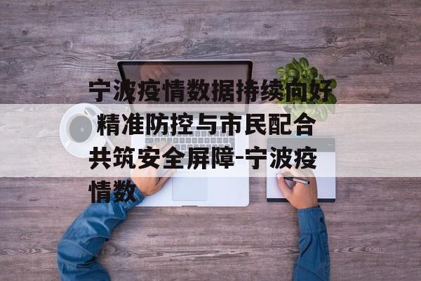 宁波疫情数据持续向好 精准防控与市民配合共筑安全屏障-宁波疫情数