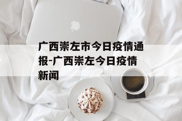 广西崇左市今日疫情通报-广西崇左今日疫情新闻