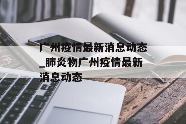 广州疫情最新消息动态_肺炎物广州疫情最新消息动态