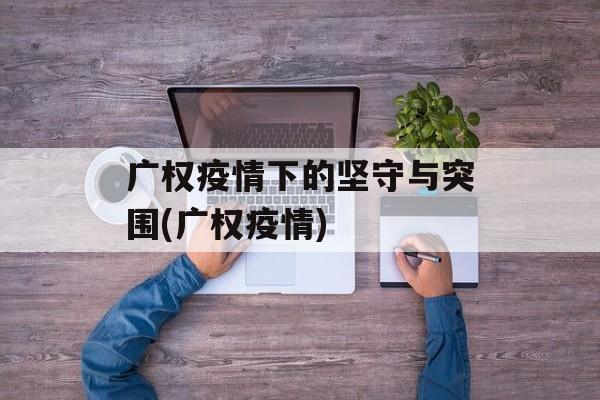 广权疫情下的坚守与突围(广权疫情)