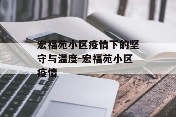 宏福苑小区疫情下的坚守与温度-宏福苑小区疫情