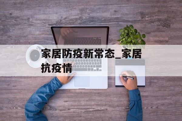 家居防疫新常态_家居抗疫情