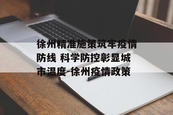 徐州精准施策筑牢疫情防线 科学防控彰显城市温度-徐州疫情政策