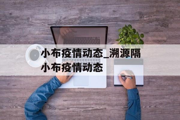 小布疫情动态_溯源隔小布疫情动态