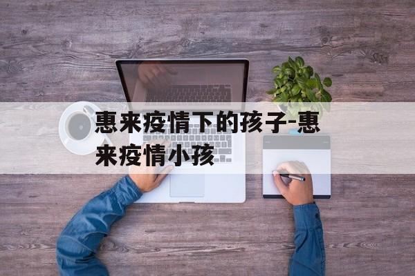 惠来疫情下的孩子-惠来疫情小孩