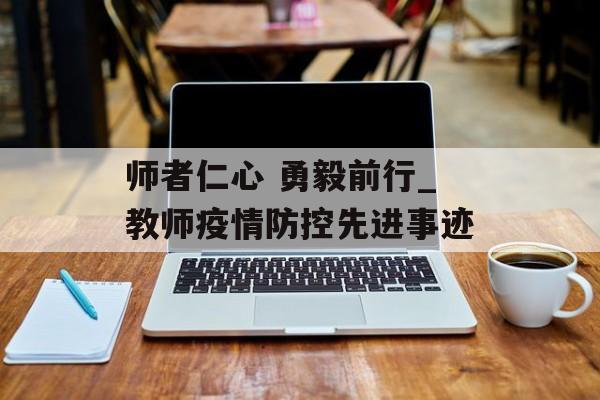 师者仁心 勇毅前行_教师疫情防控先进事迹