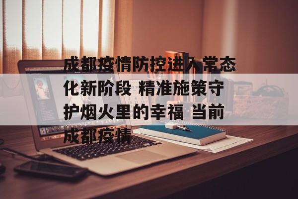 成都疫情防控进入常态化新阶段 精准施策守护烟火里的幸福 当前成都疫情