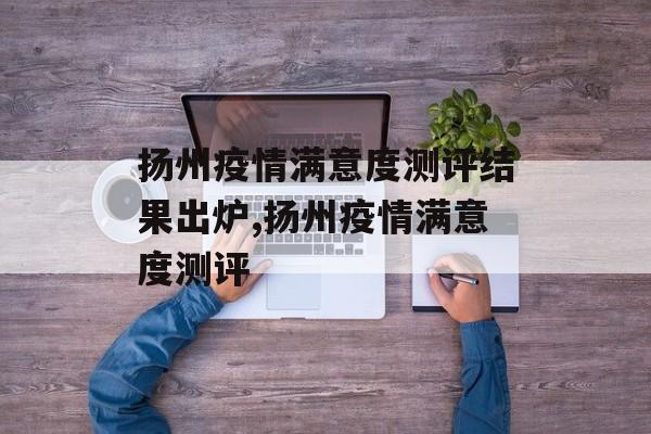 扬州疫情满意度测评结果出炉,扬州疫情满意度测评