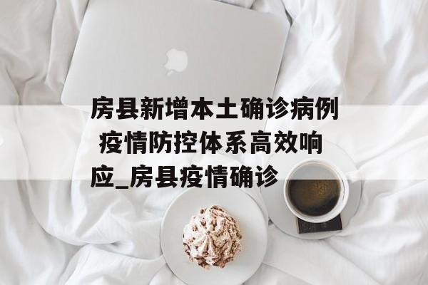 房县新增本土确诊病例 疫情防控体系高效响应_房县疫情确诊