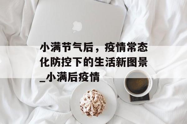 小满节气后，疫情常态化防控下的生活新图景_小满后疫情