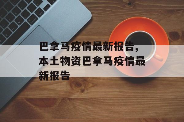 巴拿马疫情最新报告,本土物资巴拿马疫情最新报告