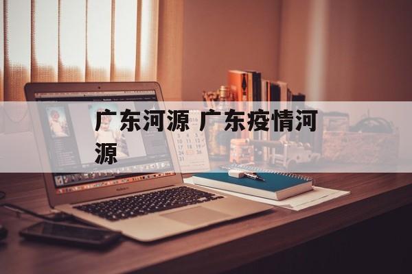 广东河源 广东疫情河源
