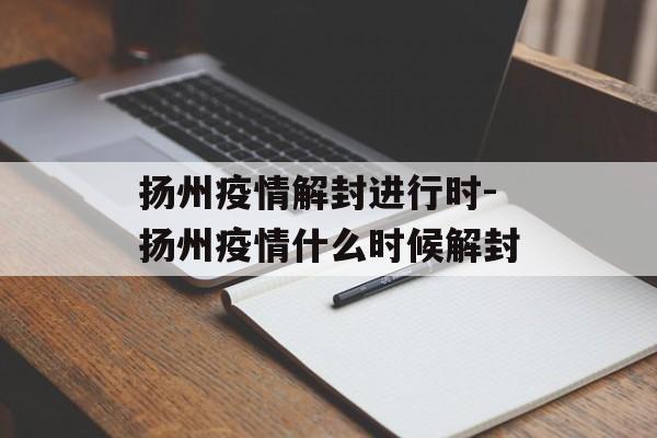 扬州疫情解封进行时-扬州疫情什么时候解封