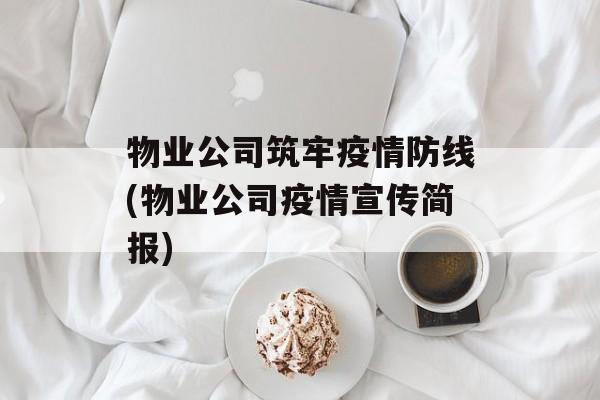 物业公司筑牢疫情防线(物业公司疫情宣传简报)