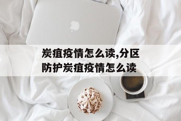 炭疽疫情怎么读,分区防护炭疽疫情怎么读
