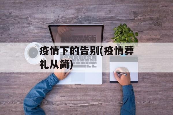 疫情下的告别(疫情葬礼从简)