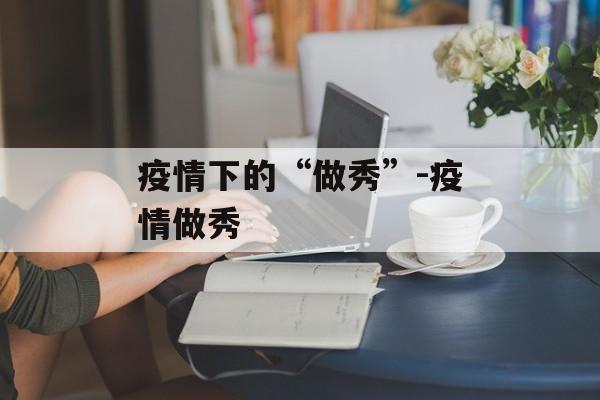 疫情下的“做秀”-疫情做秀