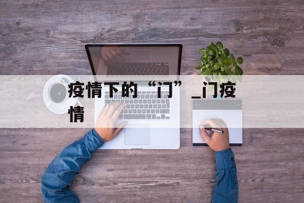 疫情下的“门”_门疫情