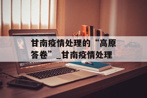 甘南疫情处理的“高原答卷”_甘南疫情处理