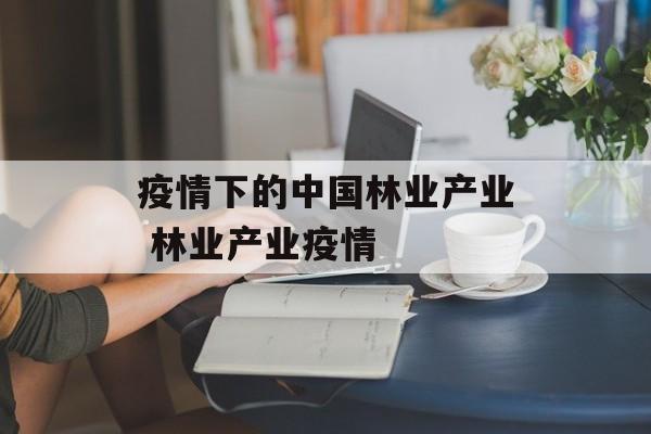 疫情下的中国林业产业 林业产业疫情