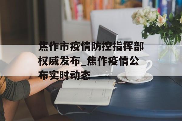 焦作市疫情防控指挥部权威发布_焦作疫情公布实时动态