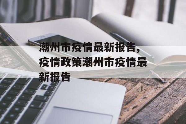 潮州市疫情最新报告,疫情政策潮州市疫情最新报告