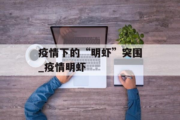 疫情下的“明虾”突围_疫情明虾