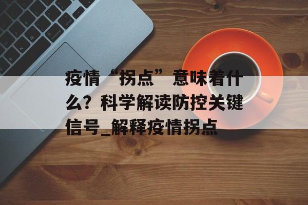 疫情“拐点”意味着什么？科学解读防控关键信号_解释疫情拐点