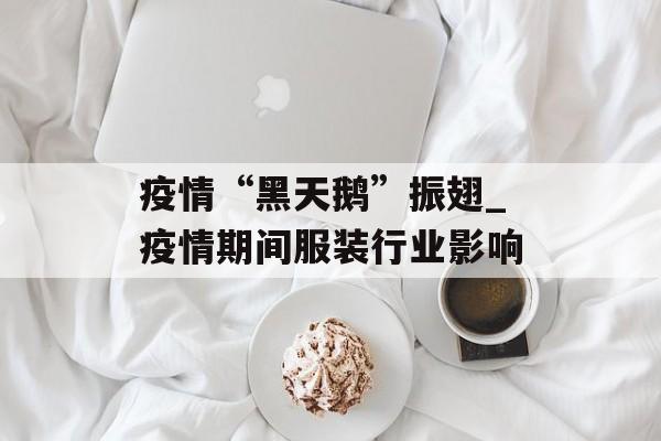 疫情“黑天鹅”振翅_疫情期间服装行业影响
