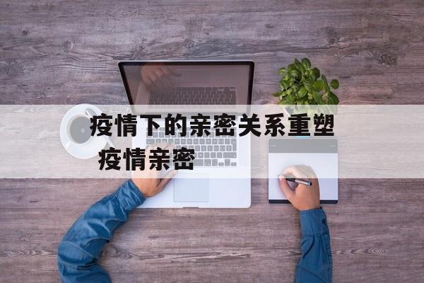 疫情下的亲密关系重塑 疫情亲密