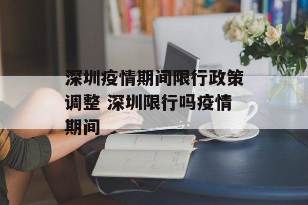深圳疫情期间限行政策调整 深圳限行吗疫情期间