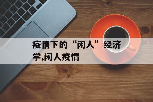 疫情下的“闲人”经济学,闲人疫情