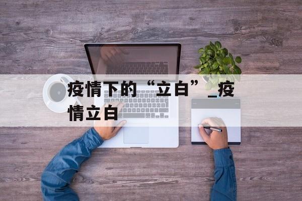 疫情下的“立白”_疫情立白