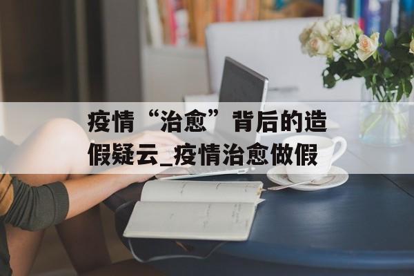 疫情“治愈”背后的造假疑云_疫情治愈做假