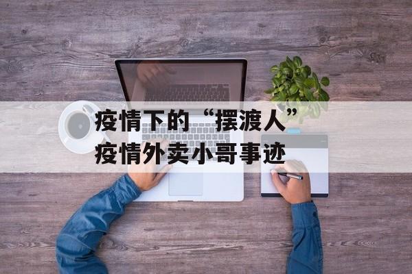 疫情下的“摆渡人” 疫情外卖小哥事迹