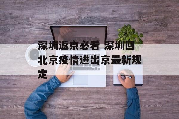 深圳返京必看 深圳回北京疫情进出京最新规定