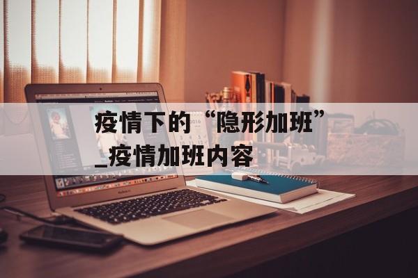 疫情下的“隐形加班”_疫情加班内容